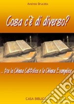 Cosa c'è di diverso?... tra la Chiesa Cattolica e la Chiesa Evangelica libro