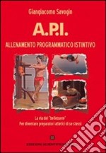 A.P.I. allenamento programmatico istintivo. La via del «bellessere», per diventare preparatori atletici di se stessi