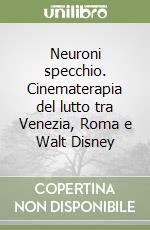 Neuroni specchio. Cinematerapia del lutto tra Venezia, Roma e Walt Disney libro