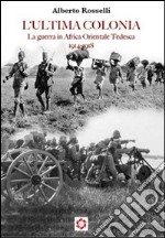 L'ultima colonia. La guerra in Africa orientale tedesca 1914-1918 libro