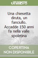Una chiesetta diruta, un fanciullo. Accadde 150 anni fa nella valle spoletina libro