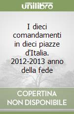 I dieci comandamenti in dieci piazze d'Italia. 2012-2013 anno della fede libro