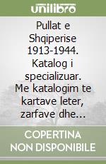 Pullat e Shqiperise 1913-1944. Katalog i specializuar. Me katalogim te kartave leter, zarfave dhe kartave postare