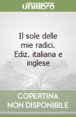 Il sole delle mie radici. Ediz. italiana e inglese libro