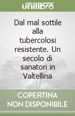 Dal mal sottile alla tubercolosi resistente. Un secolo di sanatori in Valtellina libro