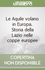 Le Aquile volano in Europa. Storia della Lazio nelle coppe europee