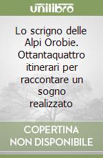 Lo scrigno delle Alpi Orobie. Ottantaquattro itinerari per raccontare un sogno realizzato libro