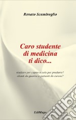 Caro studente di medicina ti dico... studiare per capire o solo per produrre? clienti da guarire o pazienti da curare? libro