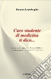 Caro studente di medicina ti dico... studiare per capire o solo per produrre? clienti da guarire o pazienti da curare? libro di Scandroglio Renato