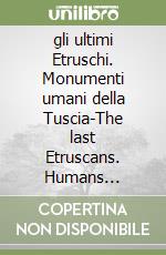 gli ultimi Etruschi. Monumenti umani della Tuscia-The last Etruscans. Humans monuments of Tuscia libro