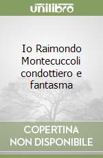 Io Raimondo Montecuccoli condottiero e fantasma libro