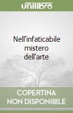 Nell'infaticabile mistero dell'arte libro