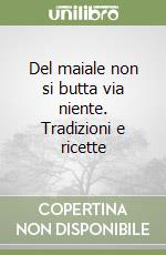 Del maiale non si butta via niente. Tradizioni e ricette