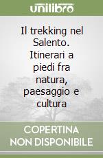 Il trekking nel Salento. Itinerari a piedi fra natura, paesaggio e cultura libro