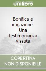 Bonifica e irrigazione. Una testimonianza vissuta libro