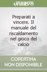 Preparati a vincere. Il manuale del riscaldamento nel gioco del calcio libro