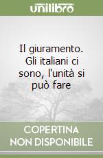 Il giuramento. Gli italiani ci sono, l'unità si può fare libro