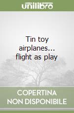 Tin toy airplanes... flight as play