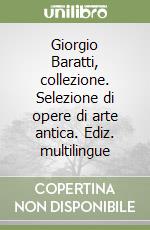 Giorgio Baratti, collezione. Selezione di opere di arte antica. Ediz. multilingue libro