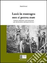 Lassù in montagna non si poteva stare. Territorio, emigrazione e nuovi assetti sociali nelle valli alessandrine delle quattro province libro