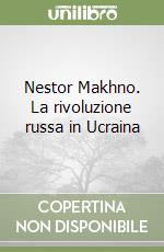 Nestor Makhno. La rivoluzione russa in Ucraina libro