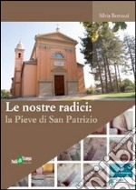 Le nostre radici. La pieve di San Patrizio libro