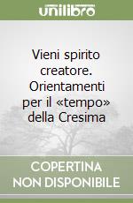 Vieni spirito creatore. Orientamenti per il «tempo» della Cresima libro