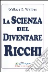 La scienza del diventare ricchi libro di Wattles Wallace Delois