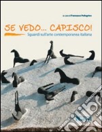 Se vedo... capisco! Sguardi sull'arte contemporanea italiana. Ediz. illustrata libro