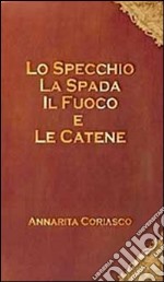 Lo specchio, la spada, il fuoco e le catene libro