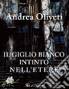 Il giglio bianco intinto nell'etere libro di Oliveti Andrea