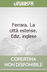 Ferrara. La città estense. Ediz. inglese libro