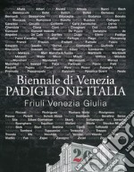 Catalogo Biennale di Venezia. Padiglione Italia. Friuli Venezia Giulia. Ediz. illustrata libro