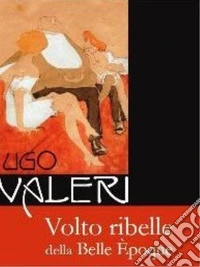 Ugo Valeri. Volto ribelle della Belle Èpoque. Ediz. illustrata libro