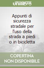 Appunti di sicurezza stradale per l'uso della strada a piedi o in bicicletta libro