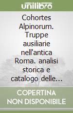 Cohortes Alpinorum. Truppe ausiliarie nell'antica Roma. analisi storica e catalogo delle fonti epigrafiche, archeologiche e numismatiche libro