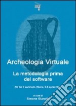 Archeologia virtuale. La metodologia prima del software. Atti del 2° Seminario (Roma, 5-6 aprile 2011) libro