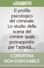 Il profilo psicologico del criminale. Lo studio della scena del crimine quale presupposto per l'attività del criminal profiling