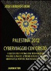 Palestina 2012 cyberviaggio con Cristo. In questa crisi spirituale del terzo millennio tra croci luminose... le risposte dell'essenza di un angelo libro