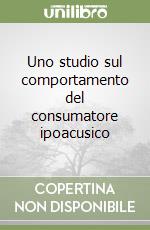 Uno studio sul comportamento del consumatore ipoacusico libro