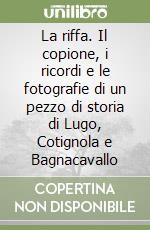 La riffa. Il copione, i ricordi e le fotografie di un pezzo di storia di Lugo, Cotignola e Bagnacavallo libro