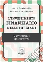 L'investimento finanziario nelle tue mani. L'investimento (quasi) perfetto libro