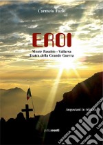 Eroi. Monte Pasubio-Vallarsa, teatro della Grande Guerra libro