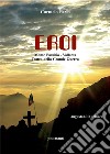 Eroi. Monte Pasubio-Vallarsa, teatro della Grande Guerra libro di Fazio Carmelo