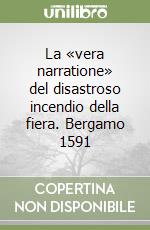 La «vera narratione» del disastroso incendio della fiera. Bergamo 1591 libro