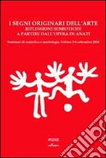 I segni originari dell'arte. Riflessioni semiotiche a partire dall'opera di Anati... Ediz. multilingue libro