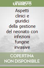 Aspetti clinici e giuridici della gestione del neonato con infezioni fungine invasive libro