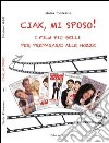 Ciak, mi sposo! I film più belli per prepararsi alle nozze libro di Floreano Ilaria