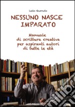 Nessuno nasce imparato. Manuale di scrittura creativa per aspiranti autori di tutte le età libro