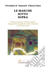 Le Marche sotto sopra. Città sotterranee, grotte, ipogei. Viaggio alla scoperta dei tesori nascosti tra storia e mito libro